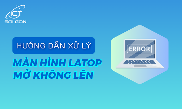 Laptop không lên màn hình: Nguyên nhân và 10 Cách xử lý hiệu quả